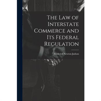 The Law of Interstate Commerce and Its Federal Regulation