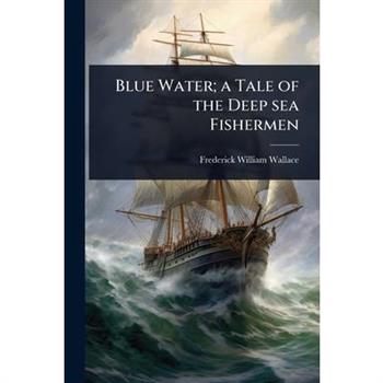 Blue Water; a Tale of the Deep sea Fishermen