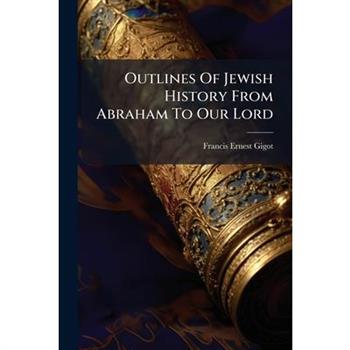Outlines Of Jewish History From Abraham To Our Lord