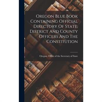 Oregon Blue Book Containing Official Directory Of State, District And County Officers And The Constitution