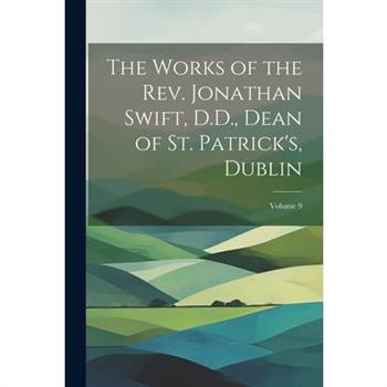 The Works of the Rev. Jonathan Swift, D.D., Dean of St. Patrick's, Dublin; Volume 9