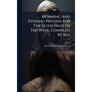 Morning And Evening Prayers For The Seven Days Of The Week, Compiled By M.g