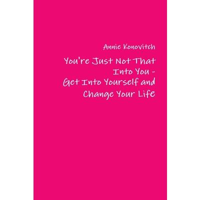 You're Just Not That Into You - Get Into Yourself and Change Your Life