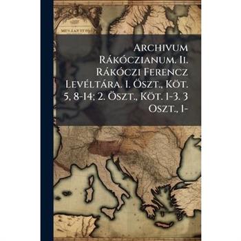 Archivum R?k?3czianum. Ii. R?k?3czi Ferencz Lev?(c)lt?ra. 1. ?-szt., K繹t. 5, 8-14; 2. ?-szt., K繹t. 1-3. 3 Oszt., 1-
