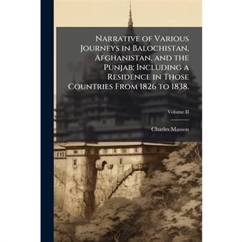 Narrative of Various Journeys in Balochistan, Afghanistan, and the Punjab; Including a Residence in Those Countries From 1826 to 1838.
