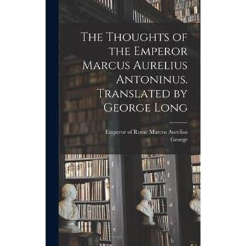 The Thoughts of the Emperor Marcus Aurelius Antoninus. Translated by George Long