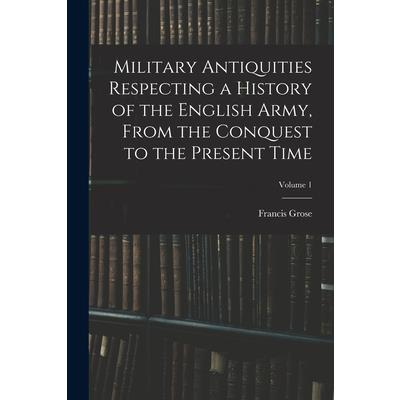 Military Antiquities Respecting a History of the English Army, From the Conquest to the Present Time; Volume 1