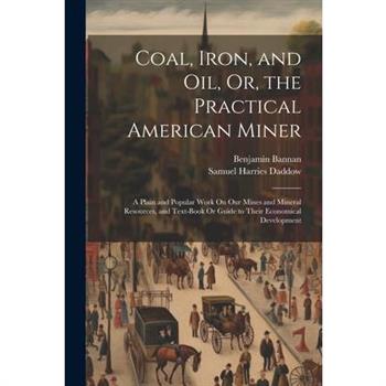 Coal, Iron, and Oil, Or, the Practical American Miner