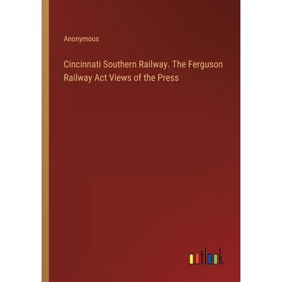 Cincinnati Southern Railway. The Ferguson Railway Act Views of the Press
