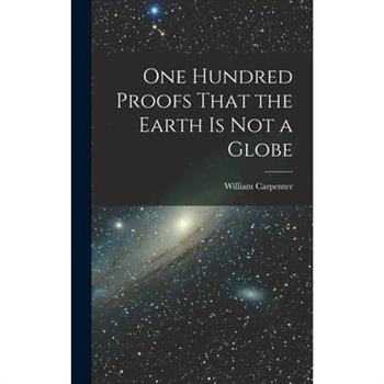 One Hundred Proofs That the Earth is Not a Globe
