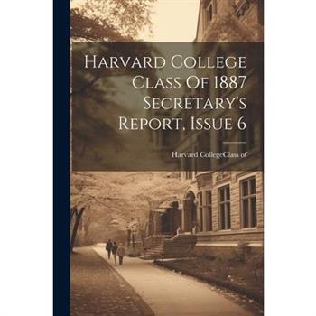 Harvard College Class Of 1887 Secretary's Report, Issue 6