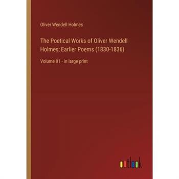 The Poetical Works of Oliver Wendell Holmes; Earlier Poems (1830-1836)