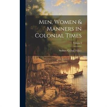 Men, Women & Manners in Colonial Times; Volume I