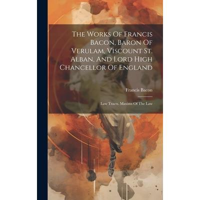 The Works Of Francis Bacon, Baron Of Verulam, Viscount St. Alban, And Lord High Chancellor Of England