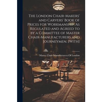 The London Chair-Makers’ and Carvers’ Book of Prices for Workmanship, As Regulated and Agreed to by a Committee of Master Chair-Manufacturers and Journeymen. [With]