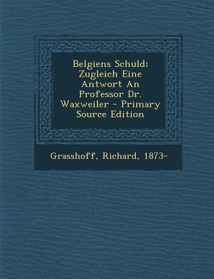 Belgiens Schuld; Zugleich Eine Antwort an Professor Dr. Waxweiler