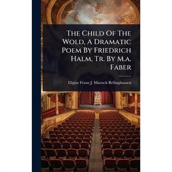 The Child Of The Wold, A Dramatic Poem By Friedrich Halm, Tr. By M.a. Faber