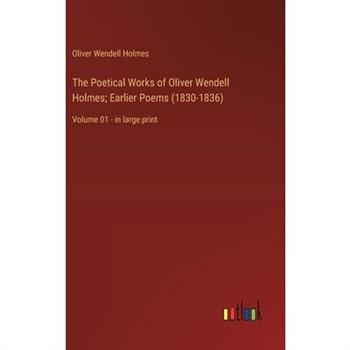 The Poetical Works of Oliver Wendell Holmes; Earlier Poems (1830-1836)