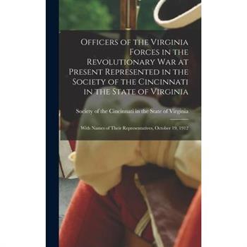 Officers of the Virginia Forces in the Revolutionary War at Present Represented in the Society of the Cincinnati in the State of Virginia