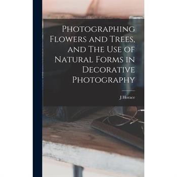 Photographing Flowers and Trees, and The use of Natural Forms in Decorative Photography