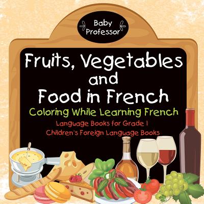 Fruits, Vegetables and Food in French - Coloring While Learning French - Language Books for Grade 1 - Children’s Foreign Language Books