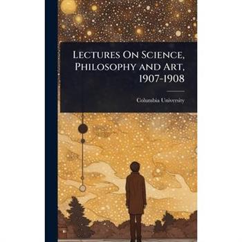 Lectures On Science, Philosophy and Art, 1907-1908