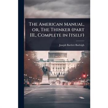 The American Manual, or, The Thinker (part III., Complete in Itself)