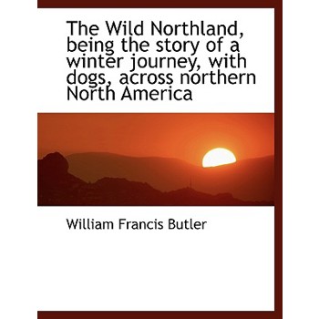 The Wild Northland, Being the Story of a Winter Journey, with Dogs, Across Northern North America