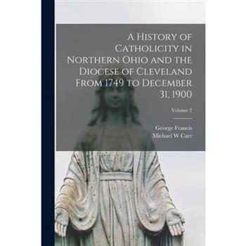 A History of Catholicity in Northern Ohio and the Diocese of Cleveland From 1749 to December 31, 1900; Volume 2