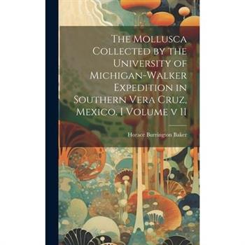 The Mollusca Collected by the University of Michigan-Walker Expedition in Southern Vera Cruz, Mexico. I Volume v 11