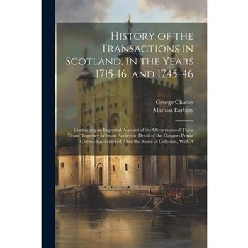 History of the Transactions in Scotland, in the Years 1715-16, and 1745-46