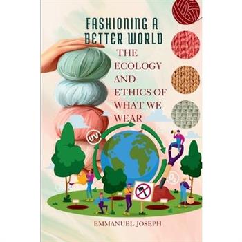 Fashioning a Better World, The Ecology and Ethics of What We Wear