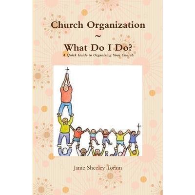 Church Organization What Do I Do? A Quick Guide to Organizing Your Church