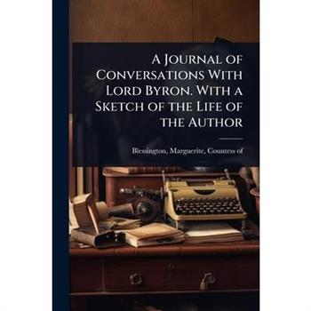 A Journal of Conversations With Lord Byron. With a Sketch of the Life of the Author
