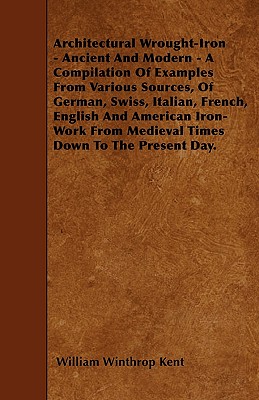 Architectural Wrought-Iron - Ancient And Modern - A Compilation Of Examples From Various Sources, Of German, Swiss, Italian, French, English And American Iron-Work From Medieval Times Down To The Pres