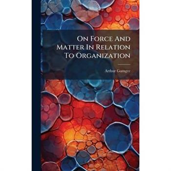 On Force And Matter In Relation To Organization