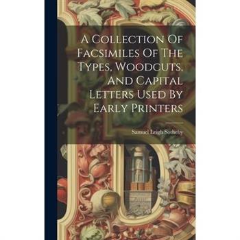 A Collection Of Facsimiles Of The Types, Woodcuts, And Capital Letters Used By Early Printers