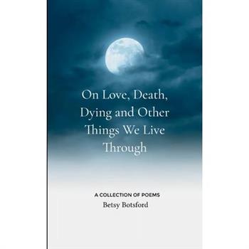 On Love, Death, Dying and Other Things We Live Through