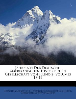 Jahrbuch Der Deutsche-Amerikanischen Historischen Gesellschaft Von Illinois, Volumes 18-19