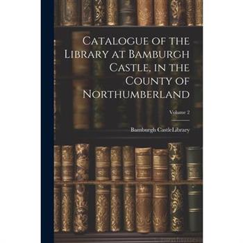 Catalogue of the Library at Bamburgh Castle, in the County of Northumberland; Volume 2