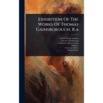 Exhibition Of The Works Of Thomas Gainsborough, R.a