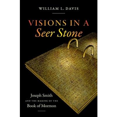 Visions in a Seer StoneJoseph Smith and the Making of the Book of Mormon