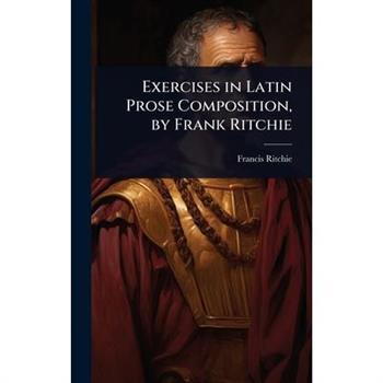 Exercises in Latin Prose Composition, by Frank Ritchie