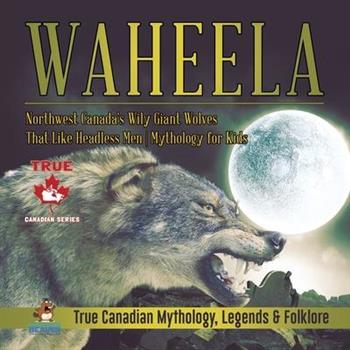 Waheela - Northwest Canada’s Wily Giant Wolves That Like Headless Men - Mythology for Kids - True Canadian Mythology, Legends & Folklore