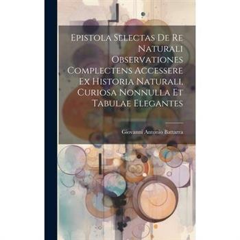 Epistola Selectas De Re Naturali Observationes Complectens Accessere Ex Historia Naturali, Curiosa Nonnulla Et Tabulae Elegantes