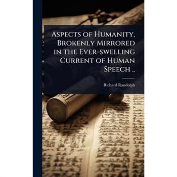 Aspects of Humanity, Brokenly Mirrored in the Ever-swelling Current of Human Speech ..