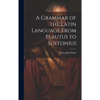A Grammar of the Latin Language From Plautus to Suetonius