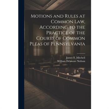 Motions and Rules at Common law, According to the Practice of the Courts of Common Pleas of Pennsylvania