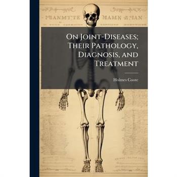 On Joint-Diseases; Their Pathology, Diagnosis, and Treatment