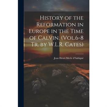 History of the Reformation in Europe in the Time of Calvin. (Vol.6-8 Tr. by W.L.R. Cates)